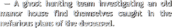 A ghost hunting team investigating an old manor house find
					  themselves caught in the nefarious plans of the deceased.